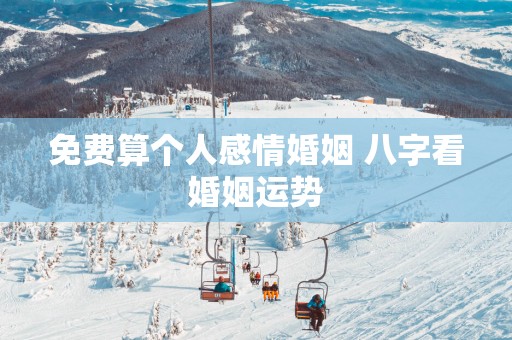 免费算个人感情婚姻 八字看婚姻运势