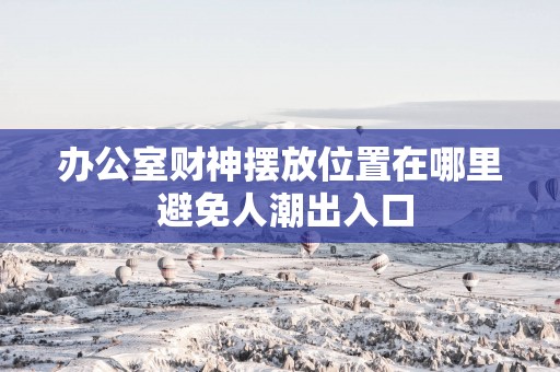 办公室财神摆放位置在哪里 避免人潮出入口
