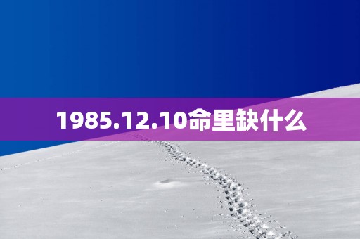 1985.12.10命里缺什么
