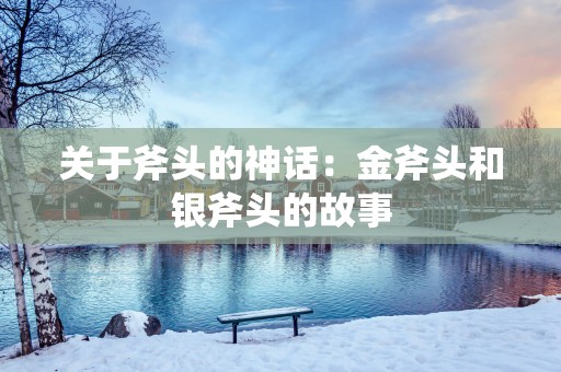 关于斧头的神话：金斧头和银斧头的故事