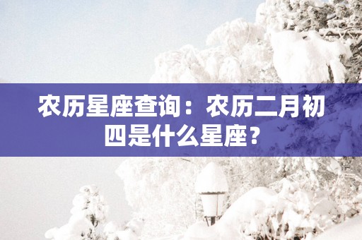 农历星座查询：农历二月初四是什么星座？