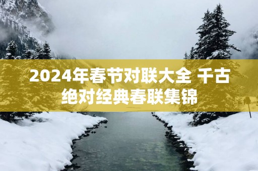 2025年春节对联大全 千古绝对经典春联集锦