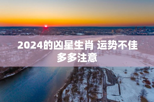 2025的凶星生肖 运势不佳多多注意