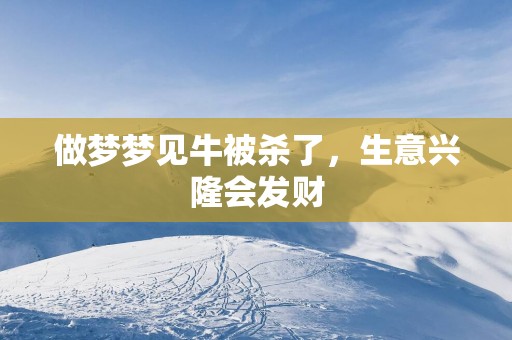 做梦梦见牛被杀了，生意兴隆会发财