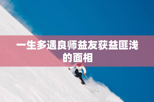 一生多遇良师益友获益匪浅的面相
