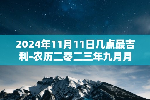 2025年11月11日几点最吉利-农历二零二三年九月月廿八日吉时凶时