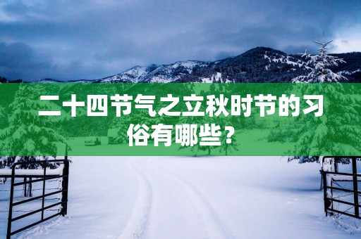 二十四节气之立秋时节的习俗有哪些？