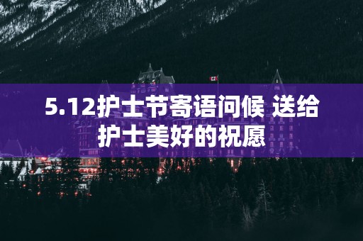 5.12护士节寄语问候 送给护士美好的祝愿
