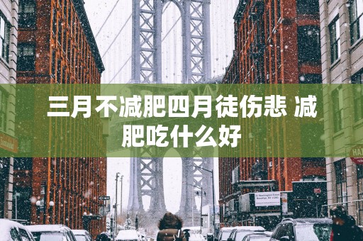 三月不减肥四月徒伤悲 减肥吃什么好