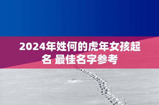2025年姓何的蛇年女孩起名 最佳名字参考