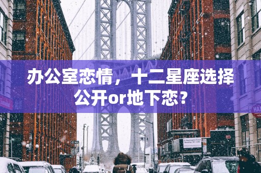 办公室恋情，十二星座选择公开or地下恋？