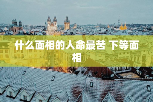 什么面相的人命最苦 下等面相