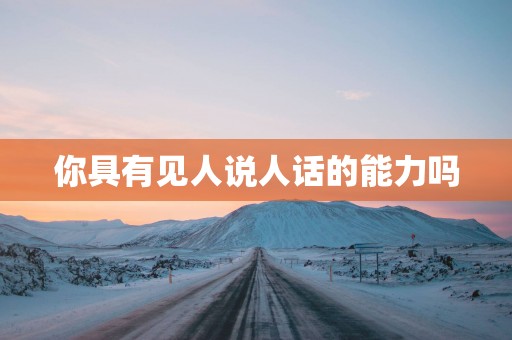 你具有见人说人话的能力吗