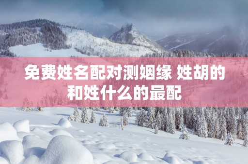免费姓名配对测姻缘 姓胡的和姓什么的最配