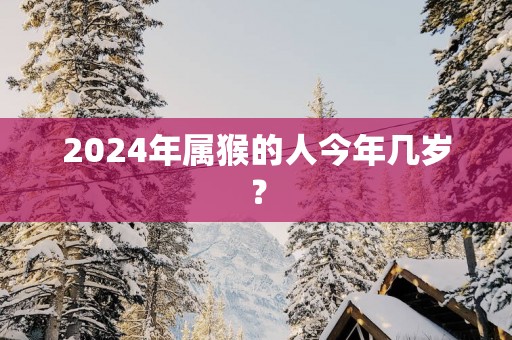 2025年属猴的人今年几岁？