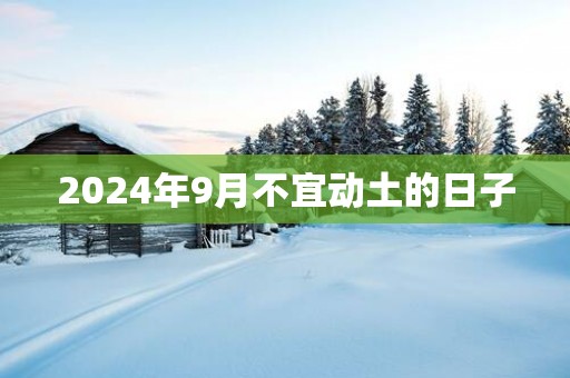 2025年9月不宜动土的日子