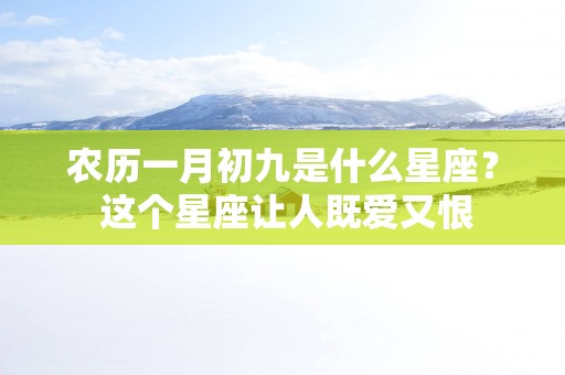 农历一月初九是什么星座？ 这个星座让人既爱又恨