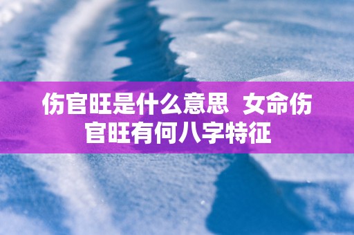 伤官旺是什么意思  女命伤官旺有何八字特征