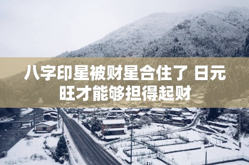 八字印星被财星合住了 日元旺才能够担得起财