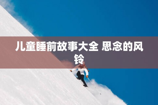 儿童睡前故事大全 思念的风铃