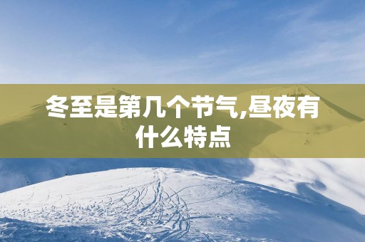 冬至是第几个节气,昼夜有什么特点