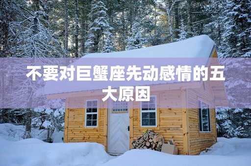 不要对巨蟹座先动感情的五大原因