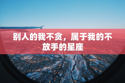 别人的我不贪，属于我的不放手的星座