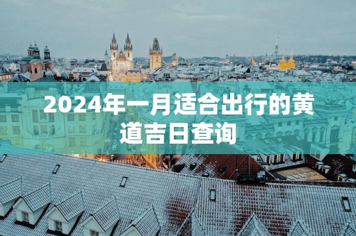 2025年一月适合出行的黄道吉日查询