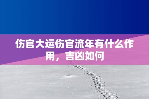 伤官大运伤官流年有什么作用，吉凶如何
