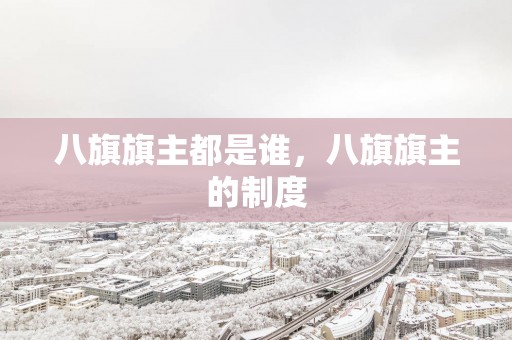 八旗旗主都是谁，八旗旗主的制度