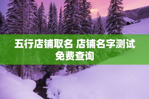 五行店铺取名 店铺名字测试免费查询