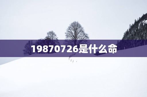 19870726是什么命
