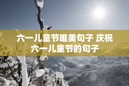 六一儿童节唯美句子 庆祝六一儿童节的句子