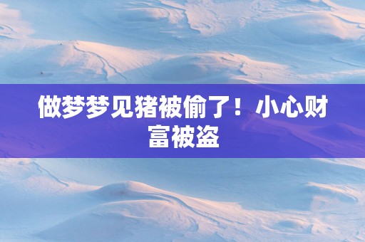 做梦梦见猪被偷了！小心财富被盗