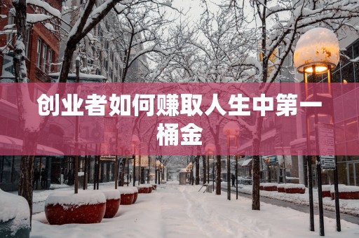 创业者如何赚取人生中第一桶金