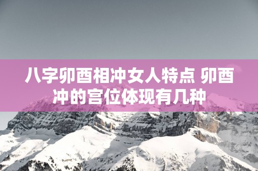 八字卯酉相冲女人特点 卯酉冲的宫位体现有几种