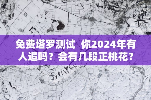 免费塔罗测试  你2025年有人追吗？会有几段正桃花？