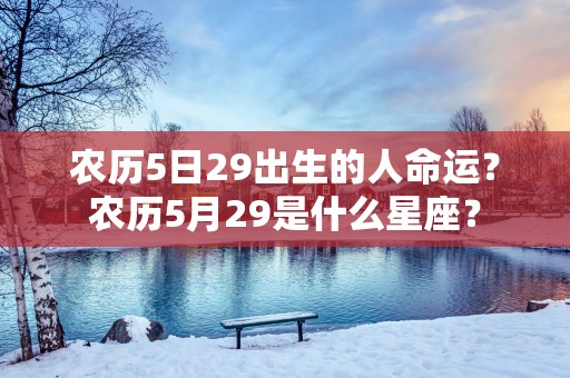 农历5日29出生的人命运？农历5月29是什么星座？