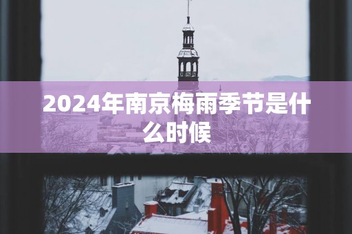 2025年南京梅雨季节是什么时候