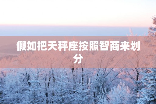 假如把天秤座按照智商来划分