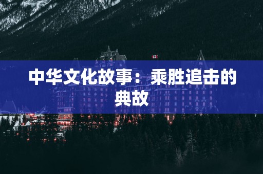 中华文化故事：乘胜追击的典故