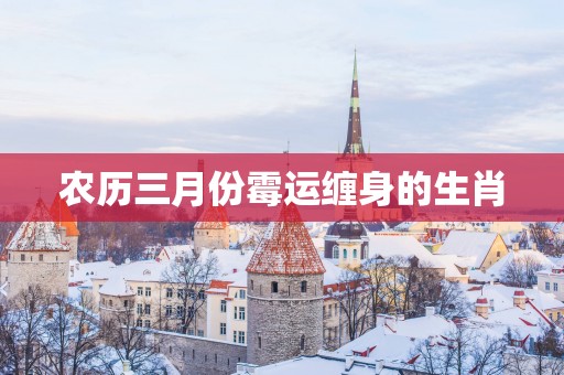 农历三月份霉运缠身的生肖