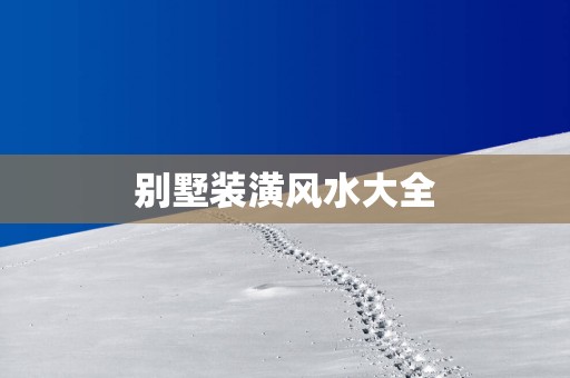 别墅装潢风水大全