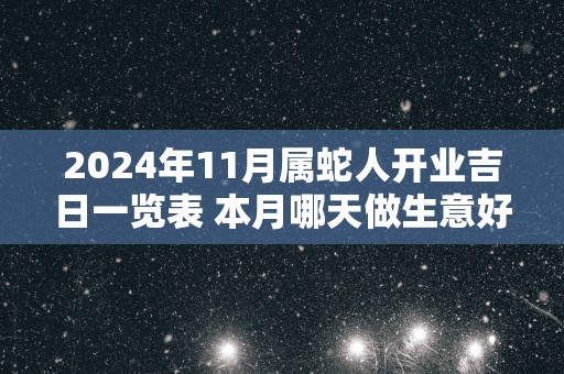2025年11月属蛇人开业吉日一览表 本月哪天做生意好