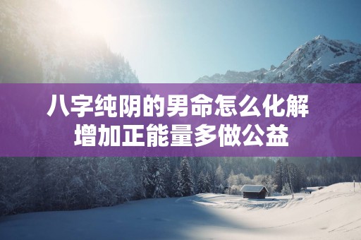 八字纯阴的男命怎么化解 增加正能量多做公益