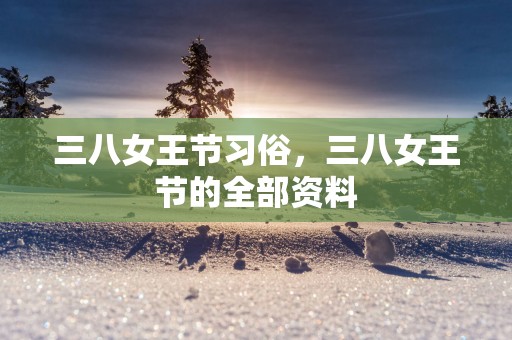 三八女王节习俗，三八女王节的全部资料