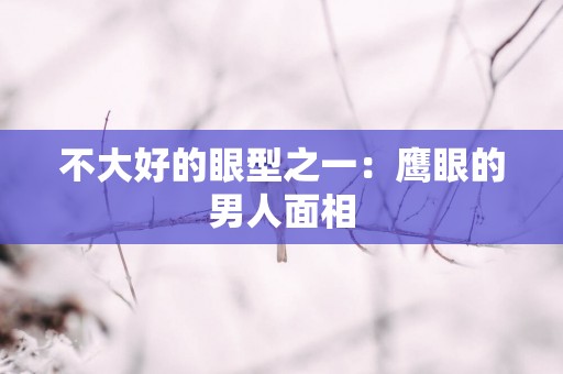 不大好的眼型之一：鹰眼的男人面相
