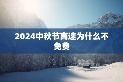 2025中秋节高速为什么不免费