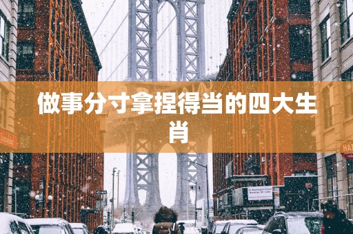 做事分寸拿捏得当的四大生肖