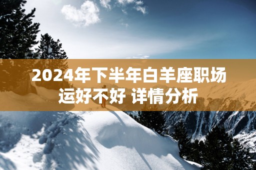 2025年下半年白羊座职场运好不好 详情分析